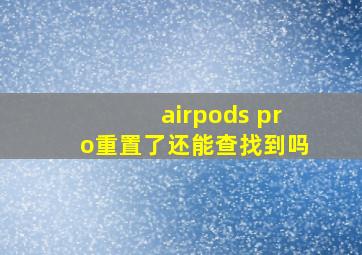 airpods pro重置了还能查找到吗